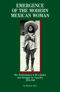 Emergence of the Modern Mexican Woman: Her Participation in Revolution and Struggle for Equality, 1910-1940 - Soto, Shirlene Ann