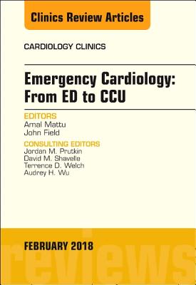 Emergency Cardiology: From Ed to Ccu, an Issue of Cardiology Clinics: Volume 36-1 - Mattu, Amal, MD, and Field, John, MD