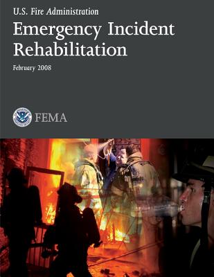 Emergency Incident Rehabilitation - Fire Administration, U S, and Department of Homeland Security, U S