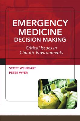 Emergency Medicine Decision Making: Critical Issues in Chaotic Environments: Critical Choices in Chaotic Environments - Weingart, Scott, and Wyer, Peter