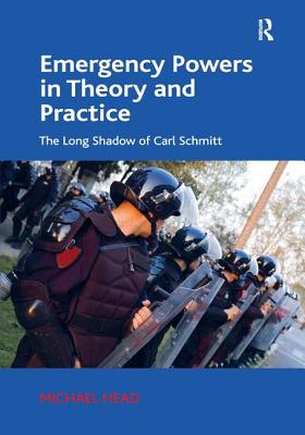 Emergency Powers in Theory and Practice: The Long Shadow of Carl Schmitt - Head, Michael