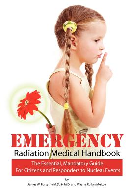 Emergency Radiation Medical Handbook: The Essential, Mandatory Guide for Citizens and Responders to Nuclear Events - Melton, Wayne Rollan, and Forsythe MD, James W