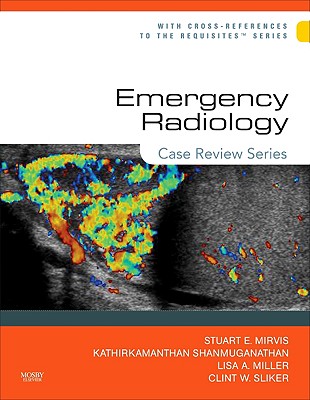 Emergency Radiology: Case Review Series - Mirvis, Stuart E, and Shanmuganathan, Kathirkamanathan, MD, and Miller, Lisa A, MD