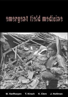 Emergent Field Medicine - Vanrooyen, Michael, M.D., and Kirsch, Thomas D, and Clem, Kathleen, M.D.