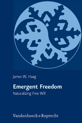 Emergent Freedom: Naturalizing Free Will - Haag, James W.