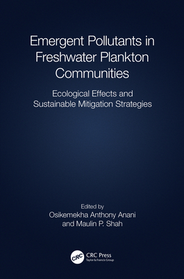 Emergent Pollutants in Freshwater Plankton Communities: Ecological Effects and Sustainable Mitigation Strategies - Anani, Osikemekha A (Editor), and Shah, Maulin P (Editor)