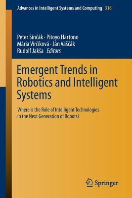 Emergent Trends in Robotics and Intelligent Systems: Where Is the Role of Intelligent Technologies in the Next Generation of Robots? - Sin k, Peter (Editor), and Hartono, Pitoyo (Editor), and Vir kov, Mria (Editor)