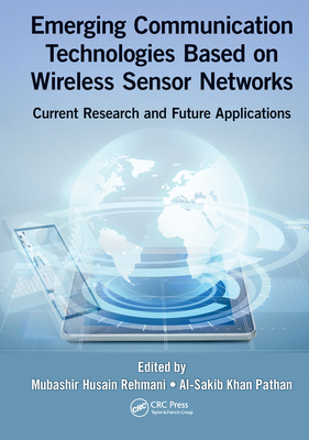 Emerging Communication Technologies Based on Wireless Sensor Networks: Current Research and Future Applications - Rehmani, Mubashir Husain (Editor), and Pathan, Al-Sakib Khan (Editor)