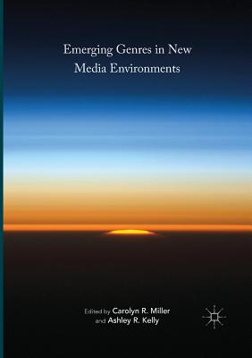 Emerging Genres in New Media Environments - Miller, Carolyn R (Editor), and Kelly, Ashley R (Editor)