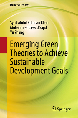 Emerging Green Theories to Achieve Sustainable Development Goals - Khan, Syed Abdul Rehman, and Sajid, Muhammad Jawad, and Zhang, Yu