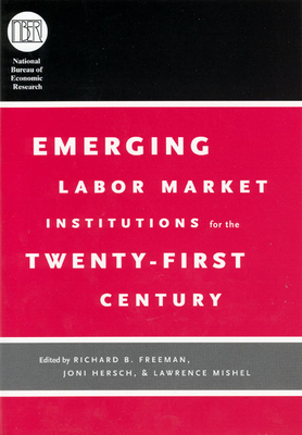 Emerging Labor Market Institutions for the Twenty-First Century - Freeman, Richard B (Editor), and Hersch, Joni (Editor), and Mishel, Lawrence (Editor)