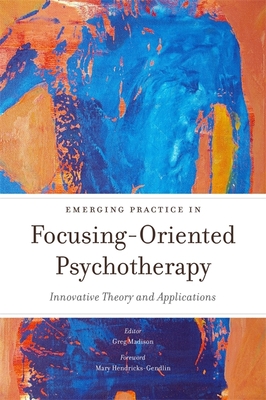 Emerging Practice in Focusing-Oriented Psychotherapy: Innovative Theory and Applications - Ellis, Leslie (Contributions by), and Itoh, Kenichi (Contributions by), and Vahrenkamp, Susanne (Contributions by)