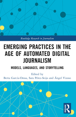 Emerging Practices in the Age of Automated Digital Journalism: Models, Languages, and Storytelling - Garca-Orosa, Berta (Editor), and Prez-Seijo, Sara (Editor), and Vizoso, ngel (Editor)