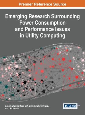 Emerging Research Surrounding Power Consumption and Performance Issues in Utility Computing - Deka, Ganesh Chandra (Editor), and Siddesh, G. M. (Editor), and Srinivasa, K. G. (Editor)
