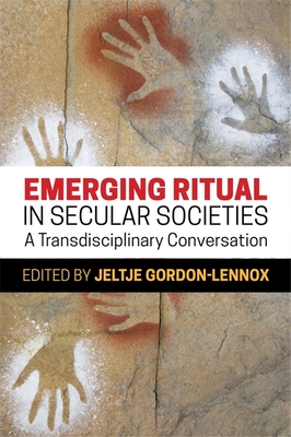 Emerging Ritual in Secular Societies: A Transdisciplinary Conversation - Gordon-Lennox, Jeltje (Editor), and Dissanayake, Ellen (Contributions by), and Smyth, Matthieu (Contributions by)