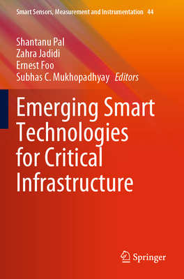 Emerging Smart Technologies for Critical Infrastructure - Pal, Shantanu (Editor), and Jadidi, Zahra (Editor), and Foo, Ernest (Editor)