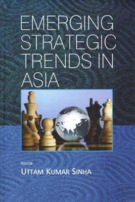 Emerging Strategic Trends in Asia - Sinha, Uttam Kumar