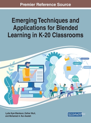 Emerging Techniques and Applications for Blended Learning in K-20 Classrooms - Kyei-Blankson, Lydia (Editor), and Ntuli, Esther (Editor), and Nur-Awaleh, Mohamed A (Editor)