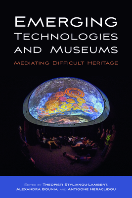 Emerging Technologies and Museums: Mediating Difficult Heritage - Stylianou-Lambert, Theopisti (Editor), and Bounia, Alexandra (Editor), and Heraclidou, Antigone (Editor)