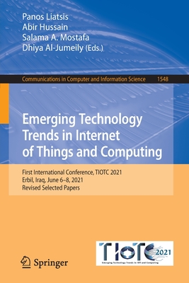 Emerging Technology Trends in Internet of Things and Computing: First International Conference, TIOTC 2021, Erbil, Iraq, June 6-8, 2021, Revised Selected Papers - Liatsis, Panos (Editor), and Hussain, Abir (Editor), and Mostafa, Salama A. (Editor)