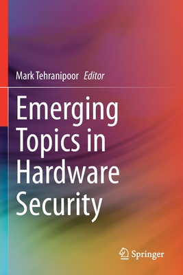 Emerging Topics in Hardware Security - Tehranipoor, Mark, P.h.D (Editor)
