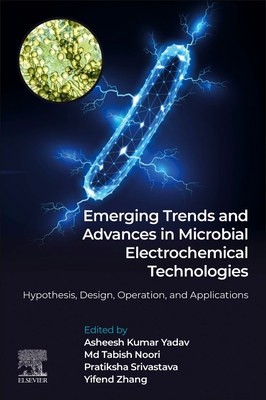 Emerging Trends and Advances in Microbial Electrochemical Technologies: Hypothesis, Design, Operation, and Applications - Yadav, Asheesh Kumar (Editor), and Srivastava, Pratiksha (Editor), and Noori, Md Tabish (Editor)