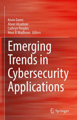 Emerging Trends in Cybersecurity Applications - Daimi, Kevin (Editor), and Alsadoon, Abeer (Editor), and Peoples, Cathryn (Editor)