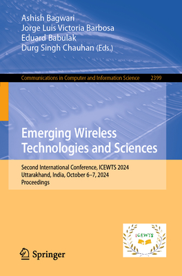 Emerging Wireless Technologies and Sciences: Second International Conference, ICEWTS 2024, Uttarakhand, India, October 6-7, 2024, Proceedings - Bagwari, Ashish (Editor), and Barbosa, Jorge Luis Victoria (Editor), and Babulak, Eduard (Editor)