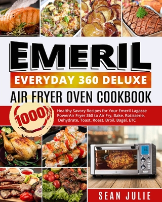 Emeril Everyday 360 Deluxe Air Fryer Oven Cookbook: 1000 Healthy Savory Recipes for Your Emeril Lagasse Power Air Fryer 360 to Air Fry, Bake, Rotisserie, Dehydrate, Toast, Roast, Broil, Bagel, ETC - Hart, Minds (Editor), and Julie, Sean