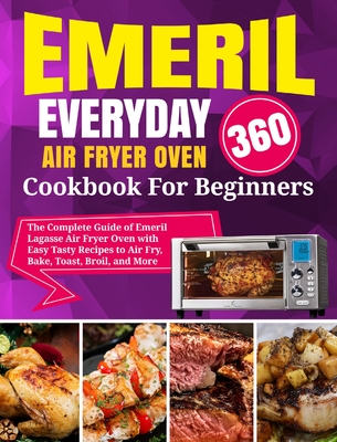 Emeril Lagasse Everyday 360 Air Fryer Oven Cookbook For Beginners: The Complete Guide of Emeril Lagasse Air Fryer Oven with Easy Tasty Recipes to Air Fry, Bake, Toast, Broil, and More - Stone, David, and Garcia, Dimitri (Editor)