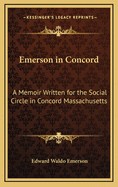 Emerson in Concord: A Memoir Written for the Social Circle in Concord Massachusetts