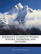 Emerson's Complete Works: Nature, Addresses and Lectures