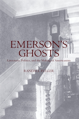 Emerson's Ghosts: Literature, Politics, and the Making of Americanists - Fuller, Randall