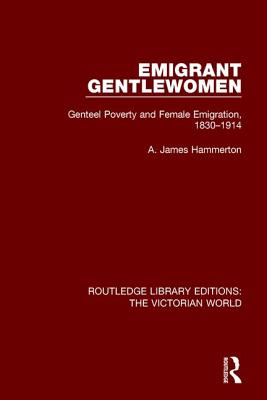 Emigrant Gentlewomen: Genteel Poverty and Female Emigration, 1830-1914 - Hammerton, A. James
