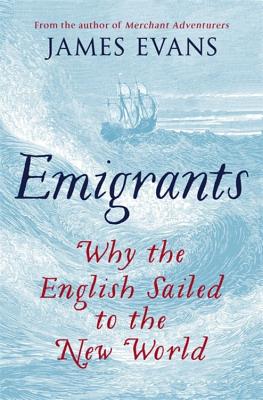 Emigrants: Why the English Sailed to the New World - Evans, James
