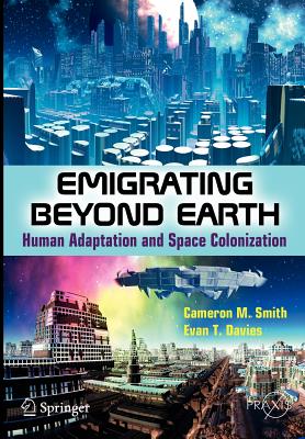Emigrating Beyond Earth: Human Adaptation and Space Colonization - Smith, Cameron M, and Davies, Evan T.