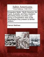 Emigration Fields. North America, the Cape, Australia, and New Zealand; Describing These Countries, and Giving a Comparative View of the Advantages They Present to British Settlers