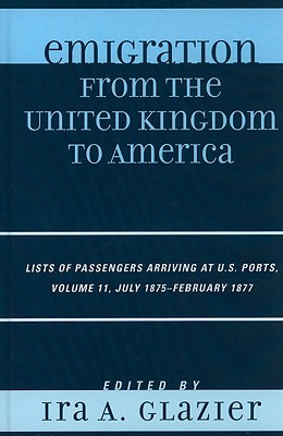 Emigration from the United Kingdom to America: Lists of Passengers Arriving at U.S. Ports, July 1875 - February 1877 - Glazier, Ira A. (Editor)
