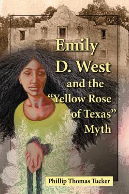 Emily D. West and the Yellow Rose of Texas Myth - Tucker, Phillip Thomas, PH D