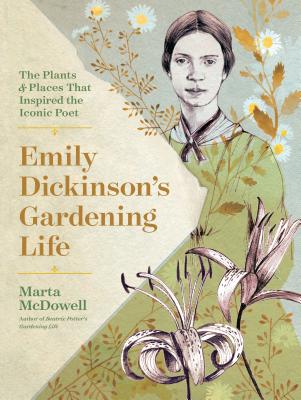 Emily Dickinson's Gardening Life: The Plants and Places That Inspired the Iconic Poet - McDowell, Marta