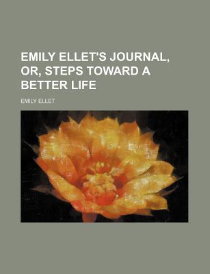 Emily Ellet's Journal, Or, Steps Toward a Better Life - Ellet, Emily