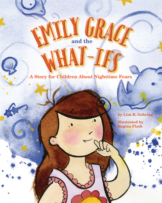 Emily Grace and the What-Ifs: A Story for Children about Nighttime Fears - Gehring, Lisa B