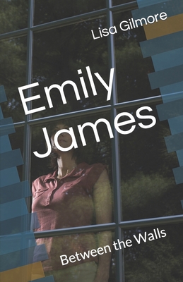 Emily James: Between the Walls - Gilmore, Lisa a