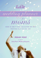 Emily Post's Wedding Planner for Moms: How to Help Your Daughter or Son Prepare for the Big Day - Post, Peggy