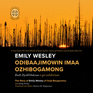 Emily Wesley Odibaajimowin Imaa Ozhibogamong: The Story of Emily Wesley of Ouj?-Bougoumou