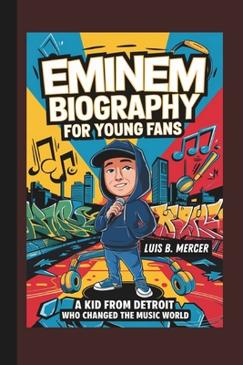 Eminem Biography for Young Fans: A Kid from Detroit Who Changed the Music World - Mercer, Luis B