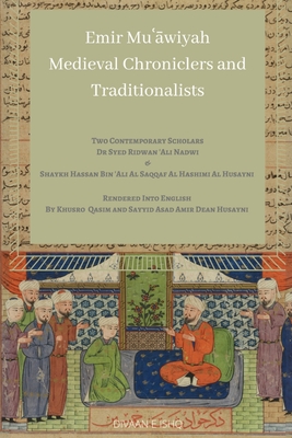 Emir Muawiyah and Medieval Chroniclers and Traditionalists - Al Hashimi Al Husayni, Hassan Ali Al Saq, and Ali Nadwi, Syed Ridwan