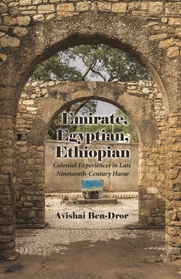 Emirate, Egyptian, Ethiopian: Colonial Experiences in Late Nineteenth-Century Harar - Ben-Dror, Avishai