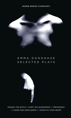 Emma Donoghue: Selected Plays: Kissing the Witch; Don't Die Wondering; Trespasses; Ladies and Gentlemen; I Know My Own Heart - Donoghue, Emma, Professor