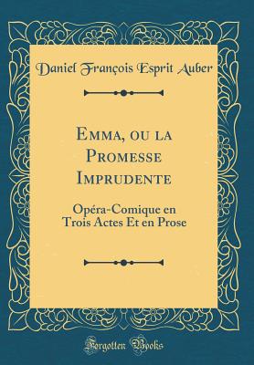 Emma, Ou La Promesse Imprudente: Opra-Comique En Trois Actes Et En Prose (Classic Reprint) - Auber, Daniel Francois Esprit